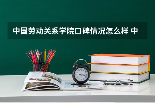 中国劳动关系学院口碑情况怎么样 中国劳动关系学院学费高不高