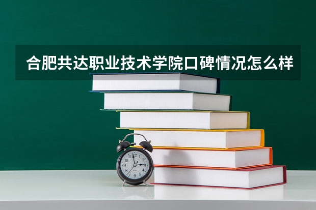 合肥共达职业技术学院口碑情况怎么样 合肥共达职业技术学院学费高不高