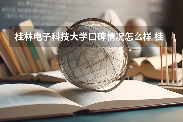 桂林电子科技大学口碑情况怎么样 桂林电子科技大学学费高不高