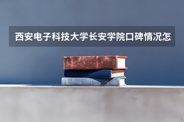 西安电子科技大学长安学院口碑情况怎么样 西安电子科技大学长安学院学费高不高