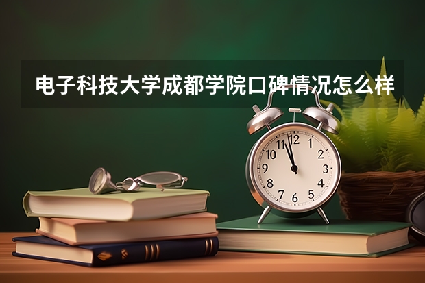 电子科技大学成都学院口碑情况怎么样 电子科技大学成都学院学费高不高