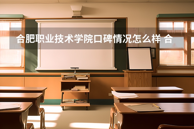 合肥职业技术学院口碑情况怎么样 合肥职业技术学院学费高不高