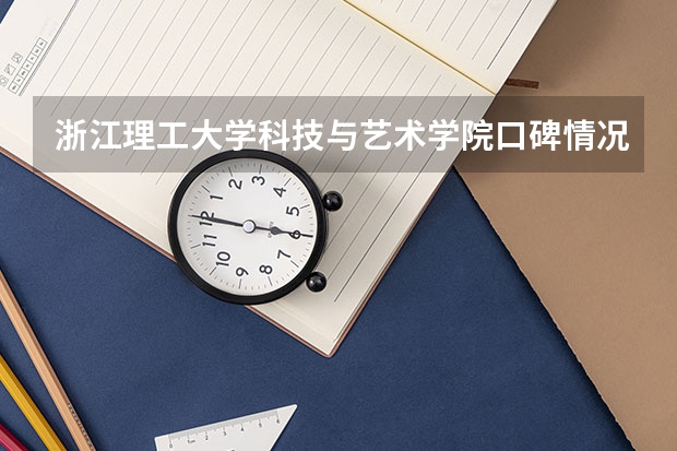 浙江理工大学科技与艺术学院口碑情况怎么样 浙江理工大学科技与艺术学院学费高不高