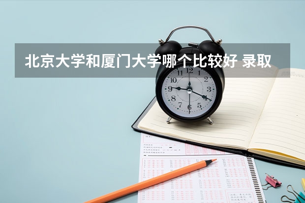 北京大学和厦门大学哪个比较好 录取分数线