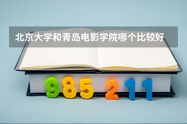 北京大学和青岛电影学院哪个比较好 录取分数线