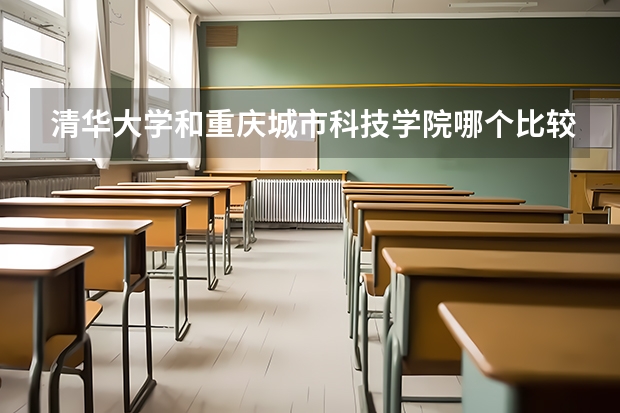 清华大学和重庆城市科技学院哪个比较好 录取分数线