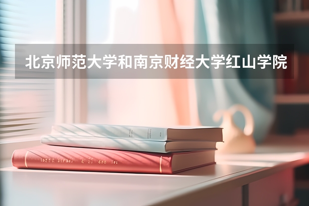 北京师范大学和南京财经大学红山学院哪个比较好 录取分数线