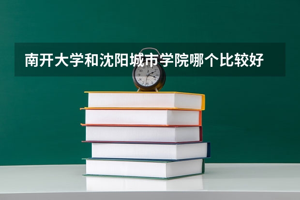 南开大学和沈阳城市学院哪个比较好 录取分数线