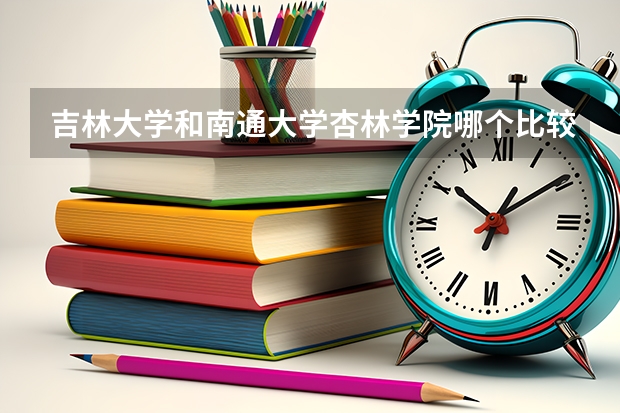 吉林大学和南通大学杏林学院哪个比较好 录取分数线