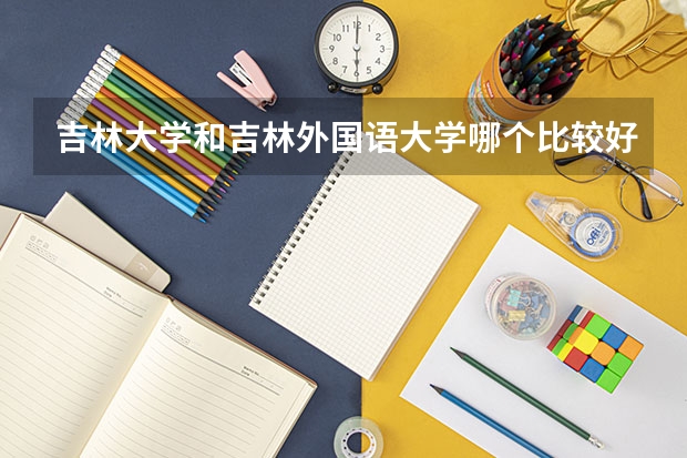 吉林大学和吉林外国语大学哪个比较好 录取分数线