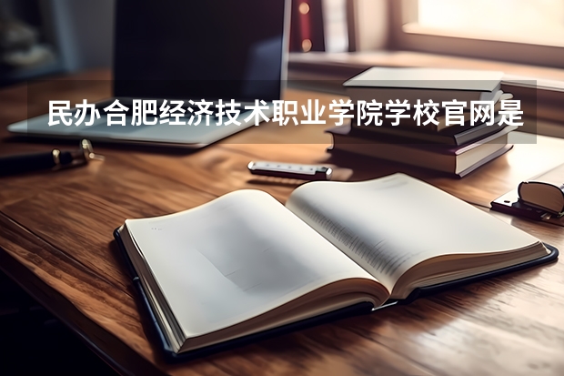 民办合肥经济技术职业学院学校官网是什么 民办合肥经济技术职业学院情况介绍