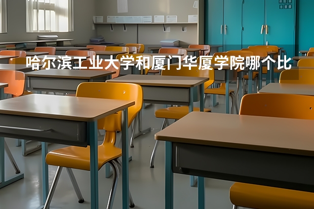 哈尔滨工业大学和厦门华厦学院哪个比较好 录取分数线