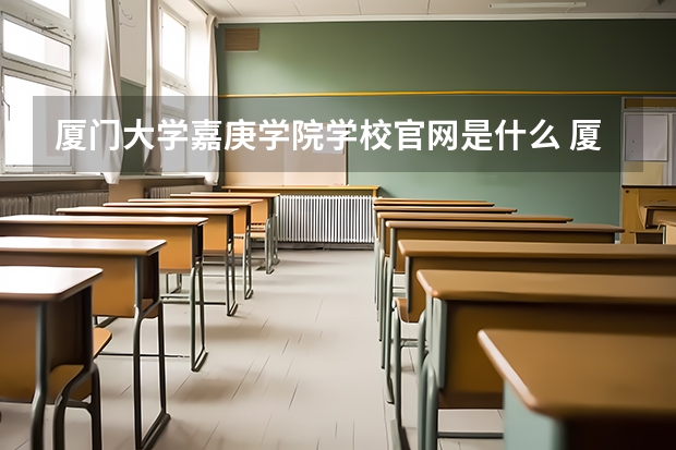 厦门大学嘉庚学院学校官网是什么 厦门大学嘉庚学院情况介绍