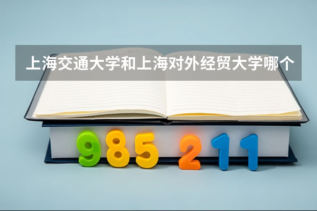 上海交通大学和上海对外经贸大学哪个比较好 录取分数线