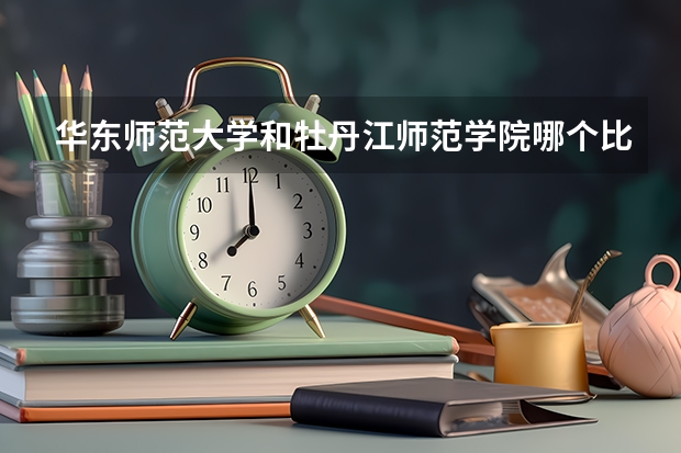 华东师范大学和牡丹江师范学院哪个比较好 录取分数线