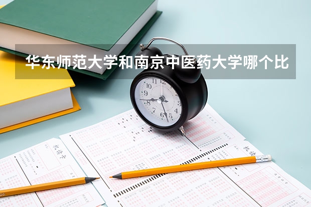 华东师范大学和南京中医药大学哪个比较好 录取分数线