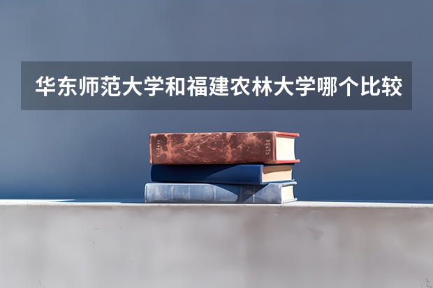 华东师范大学和福建农林大学哪个比较好 录取分数线