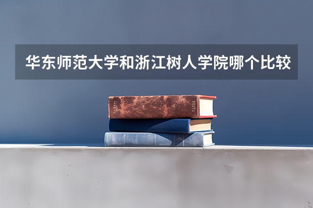 华东师范大学和浙江树人学院哪个比较好 录取分数线