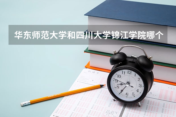 华东师范大学和四川大学锦江学院哪个比较好 录取分数线