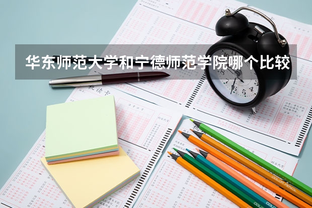 华东师范大学和宁德师范学院哪个比较好 录取分数线