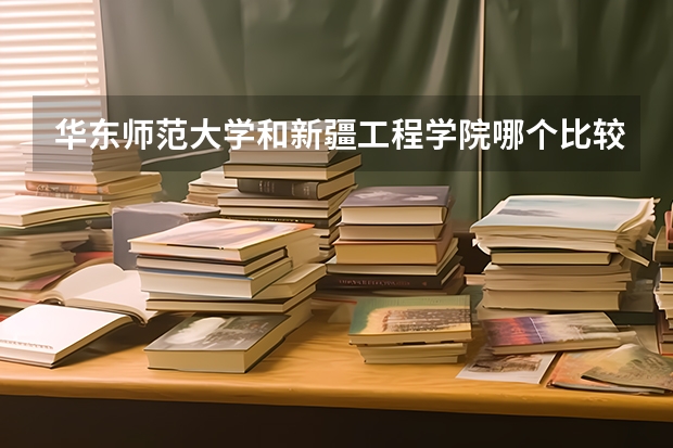 华东师范大学和新疆工程学院哪个比较好 录取分数线