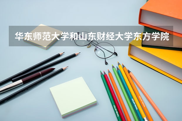 华东师范大学和山东财经大学东方学院哪个比较好 录取分数线