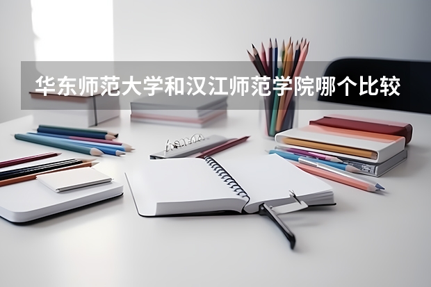 华东师范大学和汉江师范学院哪个比较好 录取分数线