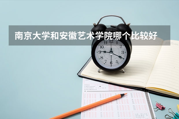 南京大学和安徽艺术学院哪个比较好 录取分数线