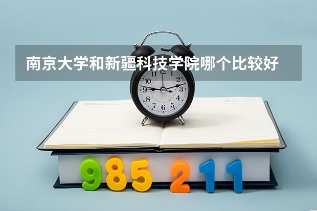 南京大学和新疆科技学院哪个比较好 录取分数线