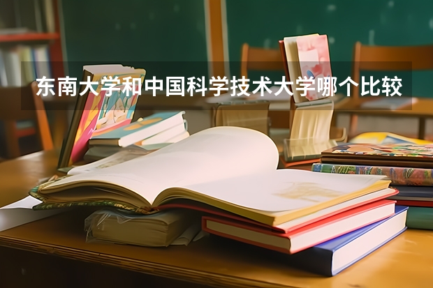 东南大学和中国科学技术大学哪个比较好 录取分数线