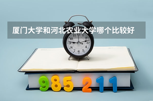 厦门大学和河北农业大学哪个比较好 录取分数线