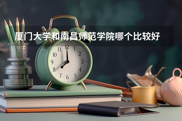 厦门大学和南昌师范学院哪个比较好 录取分数线