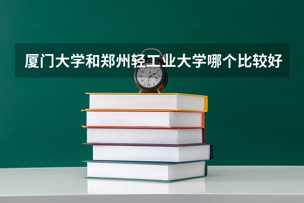 厦门大学和郑州轻工业大学哪个比较好 录取分数线