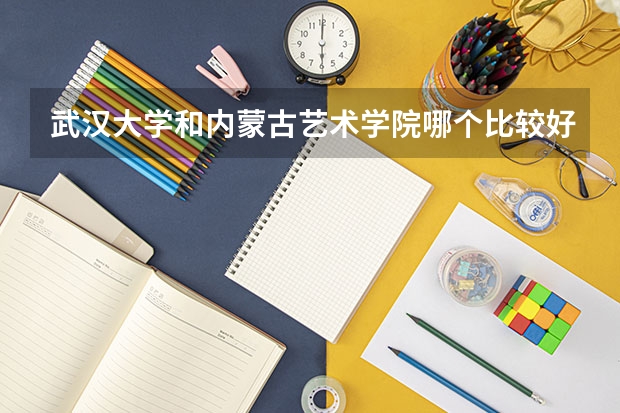 武汉大学和内蒙古艺术学院哪个比较好 录取分数线